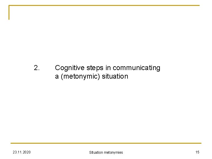 2. 23. 11. 2020 Cognitive steps in communicating a (metonymic) situation Situation metonymies 15