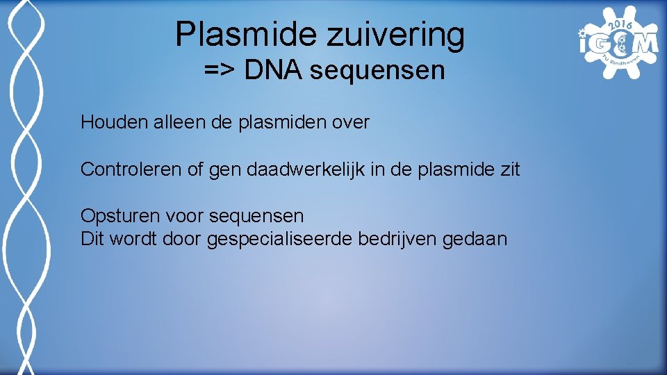 Plasmide zuivering => DNA sequensen Houden alleen de plasmiden over Controleren of gen daadwerkelijk