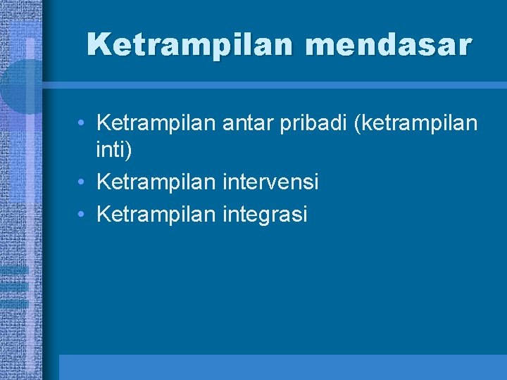 Ketrampilan mendasar • Ketrampilan antar pribadi (ketrampilan inti) • Ketrampilan intervensi • Ketrampilan integrasi