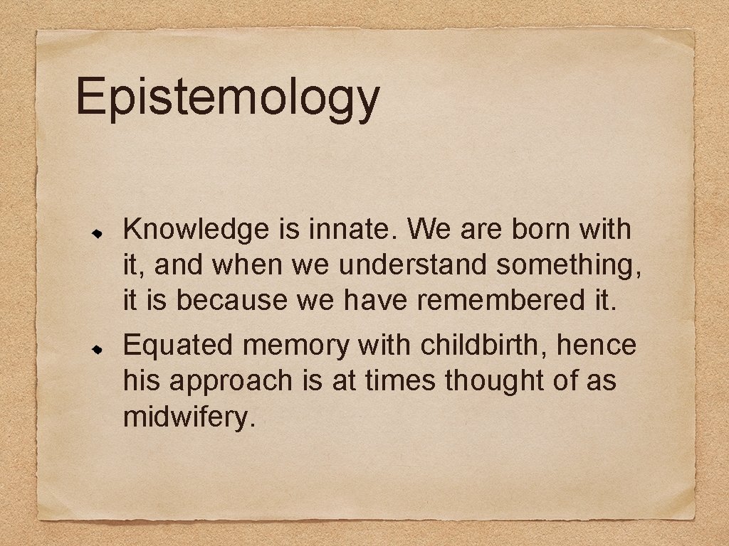 Epistemology Knowledge is innate. We are born with it, and when we understand something,