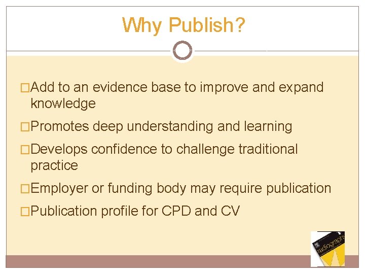 Why Publish? �Add to an evidence base to improve and expand knowledge �Promotes deep