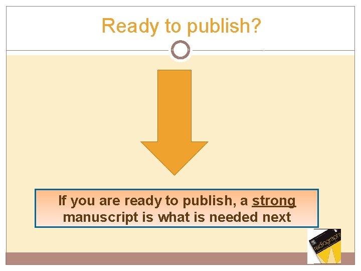 Ready to publish? If you are ready to publish, a strong manuscript is what