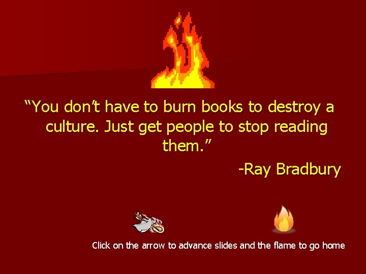 “You don’t have to burn books to destroy a culture. Just get people to