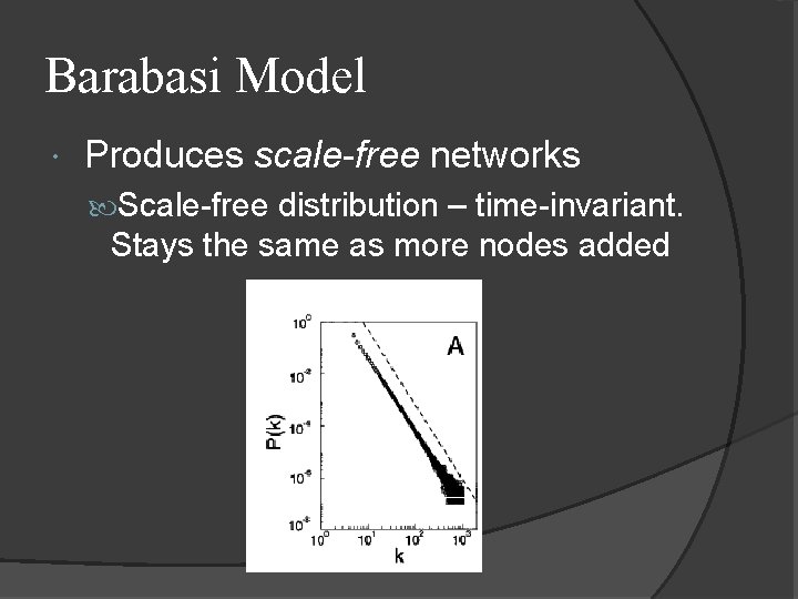 Barabasi Model Produces scale-free networks Scale-free distribution – time-invariant. Stays the same as more