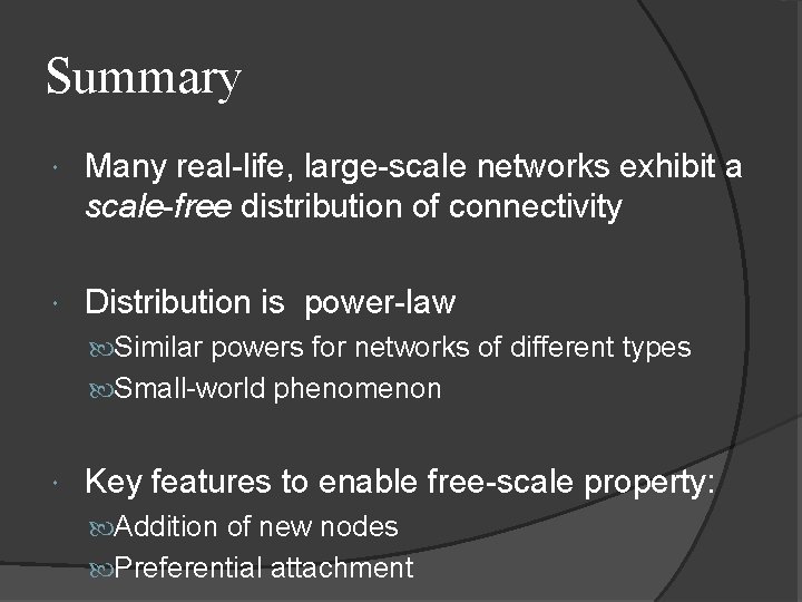 Summary Many real-life, large-scale networks exhibit a scale-free distribution of connectivity Distribution is power-law