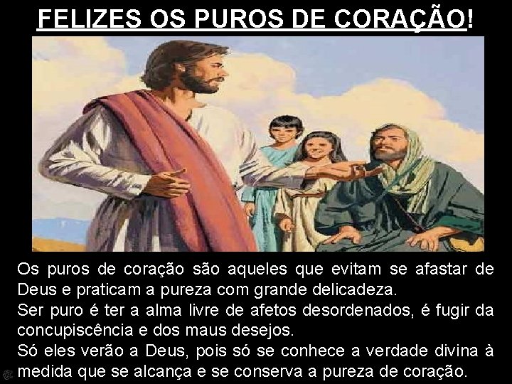 FELIZES OS PUROS DE CORAÇÃO! Os puros de coração são aqueles que evitam se