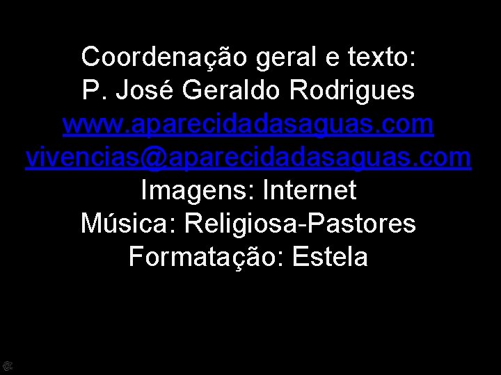 Coordenação geral e texto: P. José Geraldo Rodrigues www. aparecidadasaguas. com vivencias@aparecidadasaguas. com Imagens: