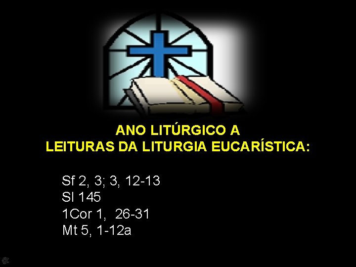 ANO LITÚRGICO A LEITURAS DA LITURGIA EUCARÍSTICA: Sf 2, 3; 3, 12 -13 Sl
