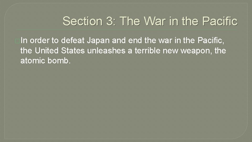 Section 3: The War in the Pacific �In order to defeat Japan and end