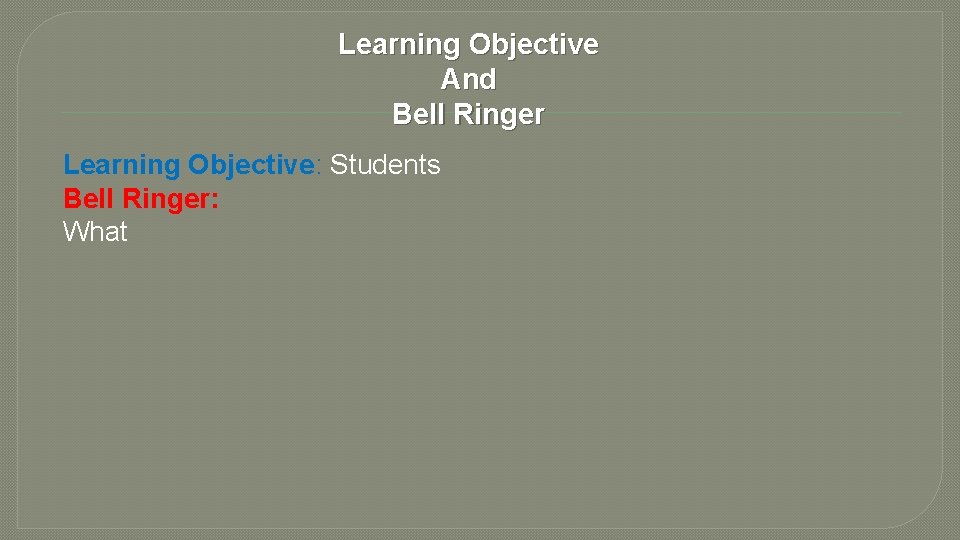 Learning Objective And Bell Ringer Learning Objective: Students Bell Ringer: What 