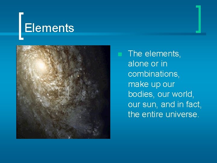 Elements n The elements, alone or in combinations, make up our bodies, our world,