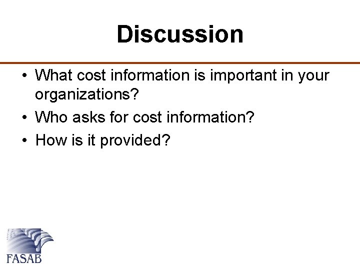 Discussion • What cost information is important in your organizations? • Who asks for