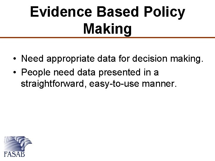 Evidence Based Policy Making • Need appropriate data for decision making. • People need