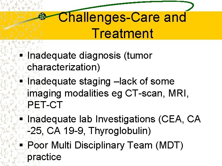 Challenges-Care and Treatment § Inadequate diagnosis (tumor characterization) § Inadequate staging –lack of some