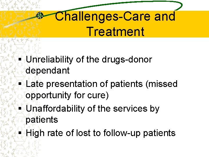 Challenges-Care and Treatment § Unreliability of the drugs-donor dependant § Late presentation of patients