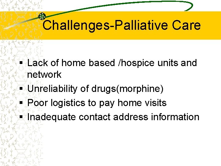 Challenges-Palliative Care § Lack of home based /hospice units and network § Unreliability of