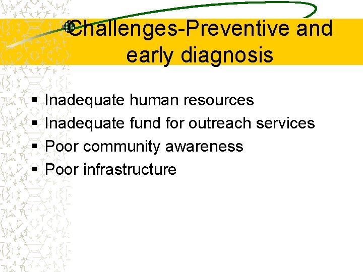 Challenges-Preventive and early diagnosis § § Inadequate human resources Inadequate fund for outreach services