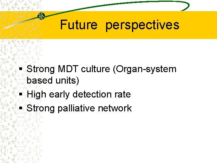 Future perspectives § Strong MDT culture (Organ-system based units) § High early detection rate