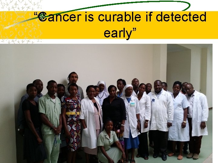 “Cancer is curable if detected early” 