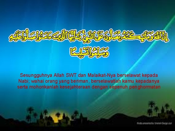 Sesungguhnya Allah SWT dan Malaikat-Nya berselawat kepada Nabi; wahai orang yang beriman, berselawatlah kamu