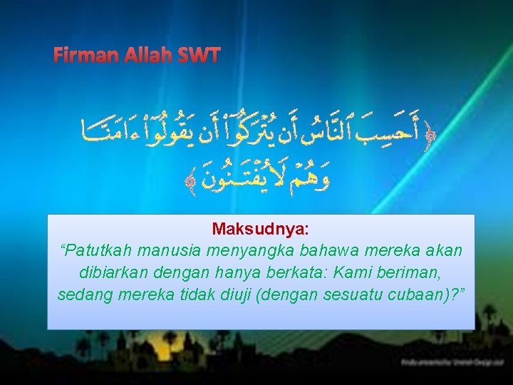 Firman Allah SWT Maksudnya: “Patutkah manusia menyangka bahawa mereka akan dibiarkan dengan hanya berkata: