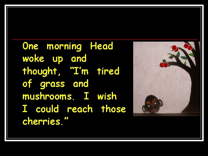 0 ne morning Head woke up and thought, “I’m tired of grass and mushrooms.