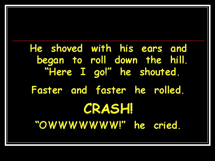 He shoved with his ears and began to roll down the hill. “Here I