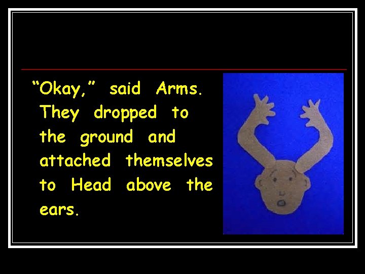 “Okay, ” said Arms. They dropped to the ground attached themselves to Head above