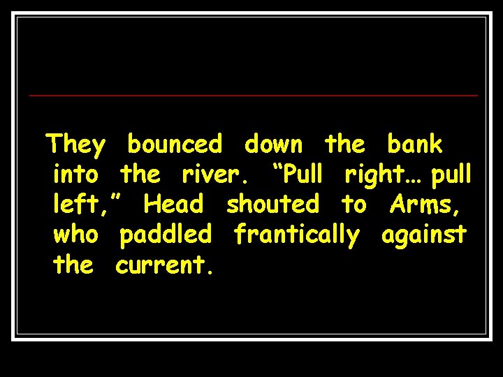 They bounced down the bank into the river. “Pull right… pull left, ” Head