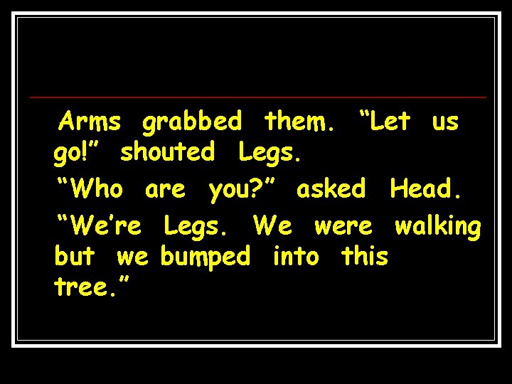 Arms grabbed them. “Let us go!” shouted Legs. “Who are you? ” asked Head.