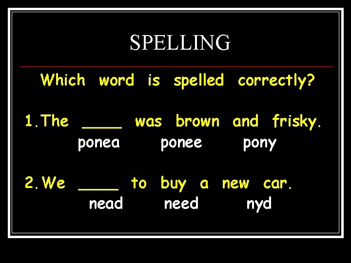 SPELLING Which word is spelled correctly? 1. The ____ was brown and frisky. ponea