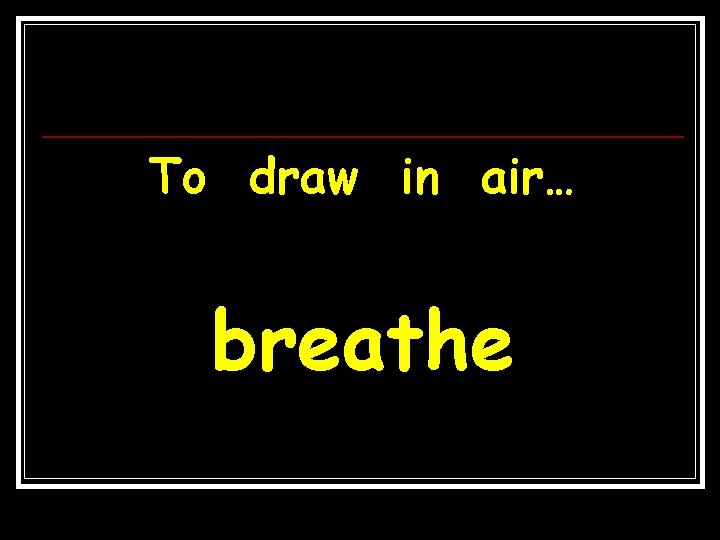 To draw in air… breathe 