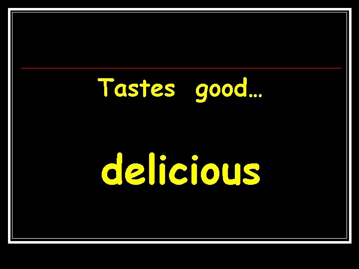Tastes good… delicious 