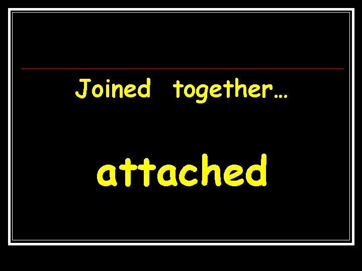 Joined together… attached 