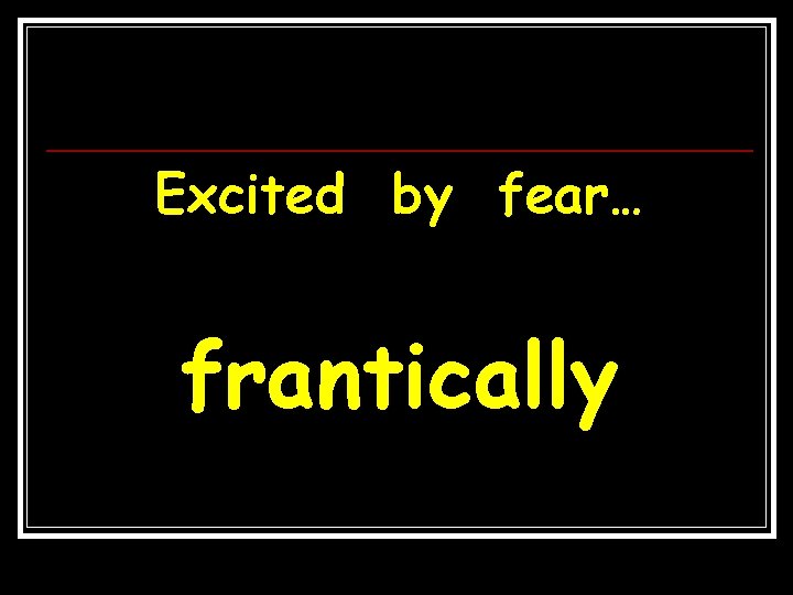 Excited by fear… frantically 