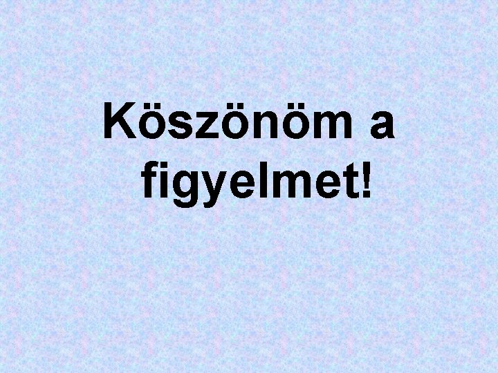 Köszönöm a figyelmet! Köszönöm a figyelmet!