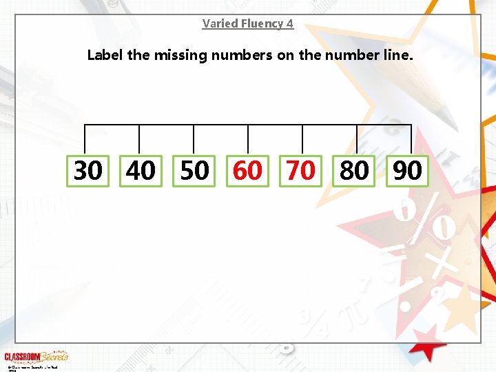 Varied Fluency 4 Label the missing numbers on the number line. 30 40 50