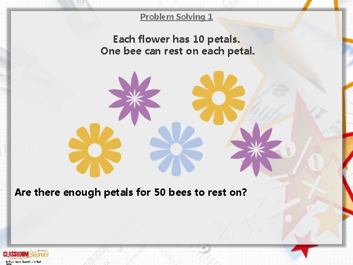 Problem Solving 1 Each flower has 10 petals. One bee can rest on each