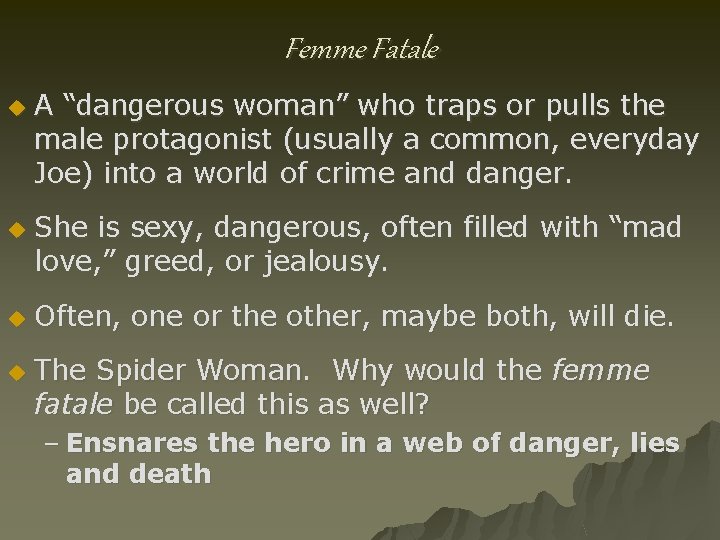 Femme Fatale u u A “dangerous woman” who traps or pulls the male protagonist