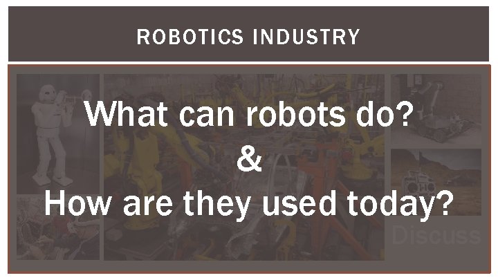 ROBOTICS INDUSTRY What can robots do? & How are they used today? Discuss 