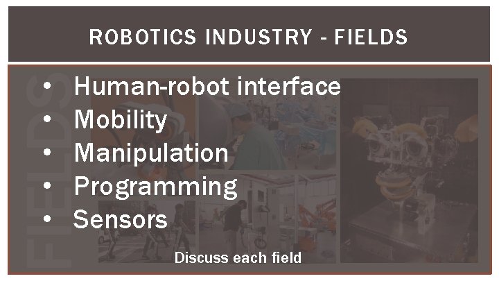 ROBOTICS INDUSTRY - FIELDS Human-robot interface Mobility Manipulation Programming Sensors FIELDS • • •
