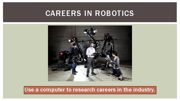 CAREERS IN ROBOTICS Use a computer to research careers in the industry. 