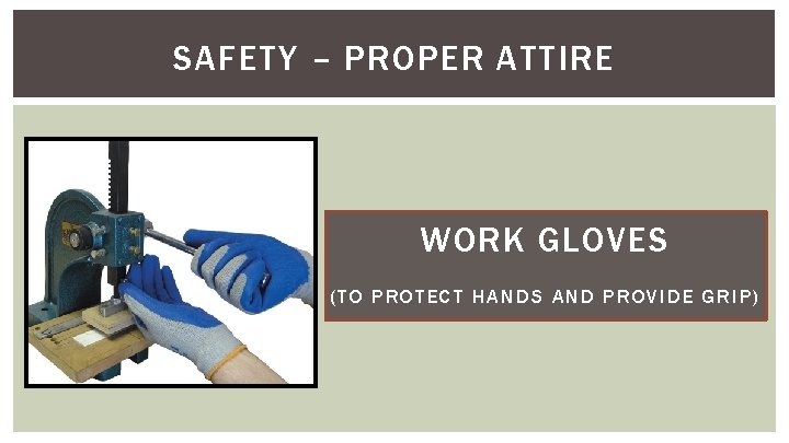 SAFETY – PROPER ATTIRE WORK GLOVES (TO PROTECT HANDS AND PROVIDE GRIP) 
