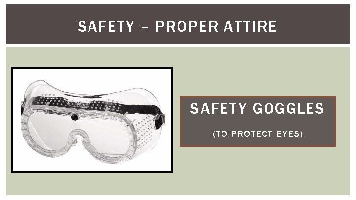 SAFETY – PROPER ATTIRE SAFETY GOGGLES (TO PROTECT EYES) 