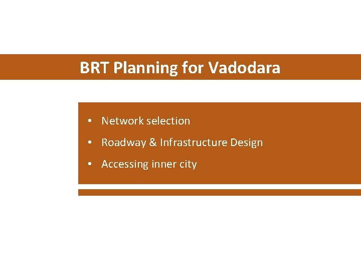 BRT Planning for Vadodara • Network selection • Roadway & Infrastructure Design • Accessing