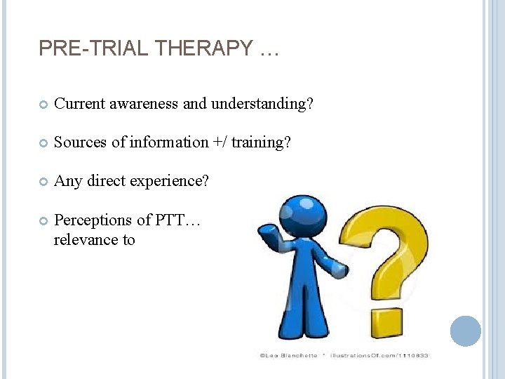 PRE-TRIAL THERAPY … Current awareness and understanding? Sources of information +/ training? Any direct