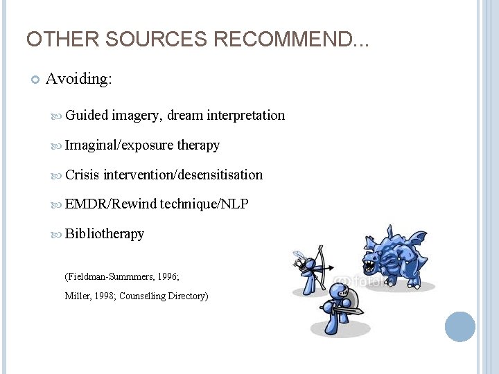 OTHER SOURCES RECOMMEND. . . Avoiding: Guided imagery, dream interpretation Imaginal/exposure Crisis therapy intervention/desensitisation