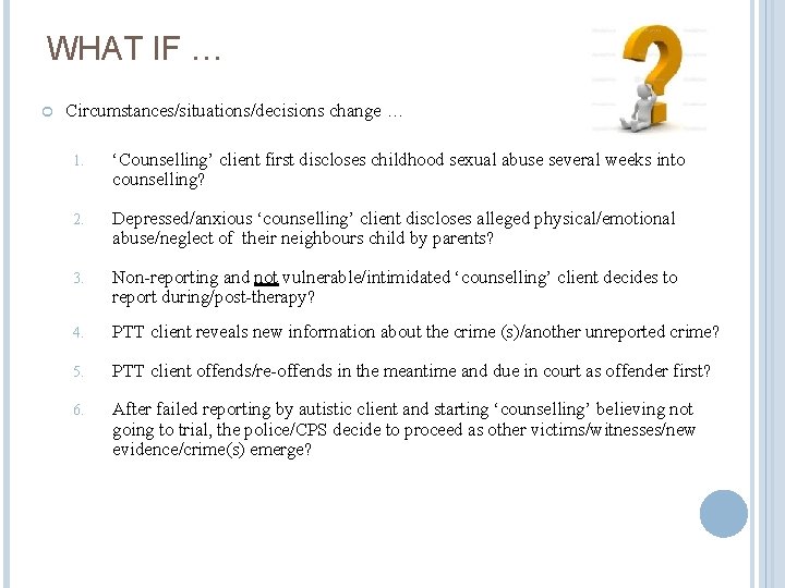 WHAT IF … Circumstances/situations/decisions change … 1. ‘Counselling’ client first discloses childhood sexual abuse