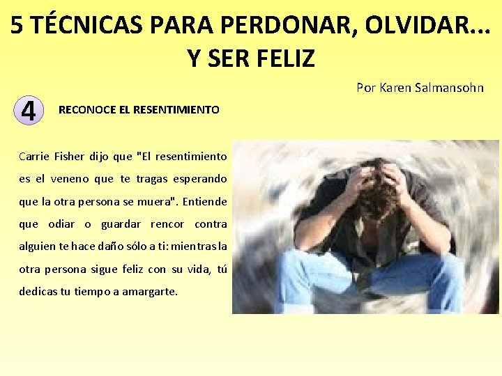 5 TÉCNICAS PARA PERDONAR, OLVIDAR. . . Y SER FELIZ 4 Por Karen Salmansohn