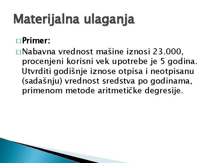 Materijalna ulaganja � Primer: � Nabavna vrednost mašine iznosi 23. 000, procenjeni korisni vek